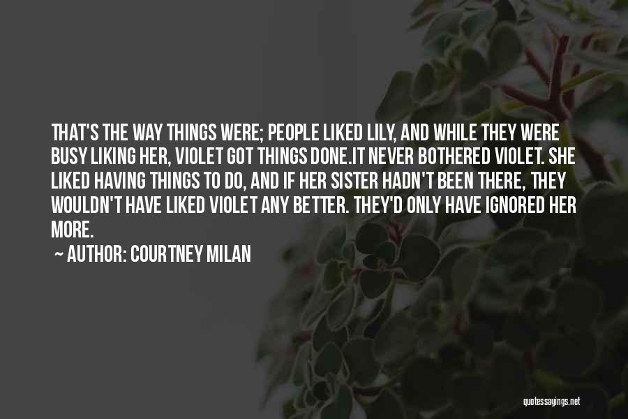 Courtney Milan Quotes: That's The Way Things Were; People Liked Lily, And While They Were Busy Liking Her, Violet Got Things Done.it Never