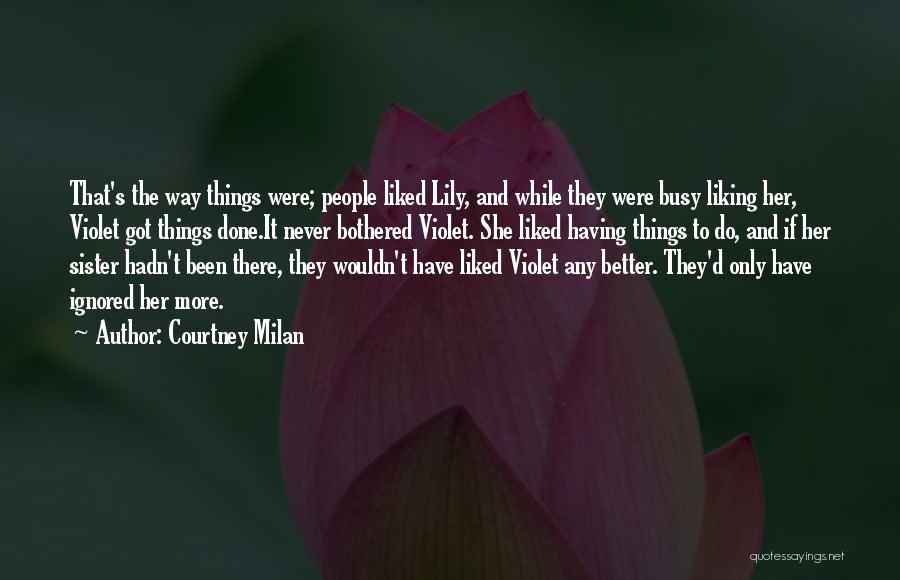 Courtney Milan Quotes: That's The Way Things Were; People Liked Lily, And While They Were Busy Liking Her, Violet Got Things Done.it Never