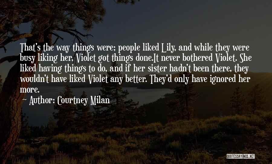 Courtney Milan Quotes: That's The Way Things Were; People Liked Lily, And While They Were Busy Liking Her, Violet Got Things Done.it Never