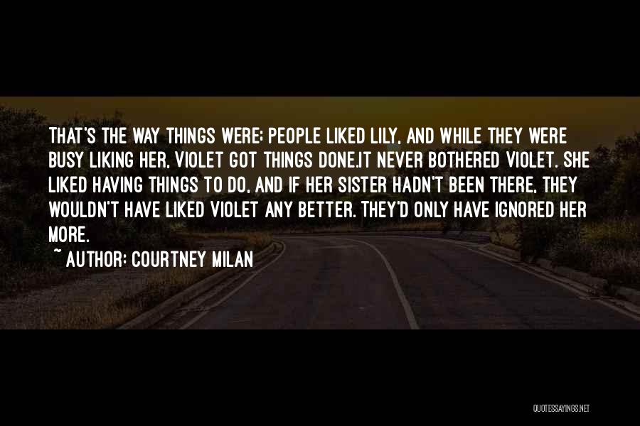 Courtney Milan Quotes: That's The Way Things Were; People Liked Lily, And While They Were Busy Liking Her, Violet Got Things Done.it Never