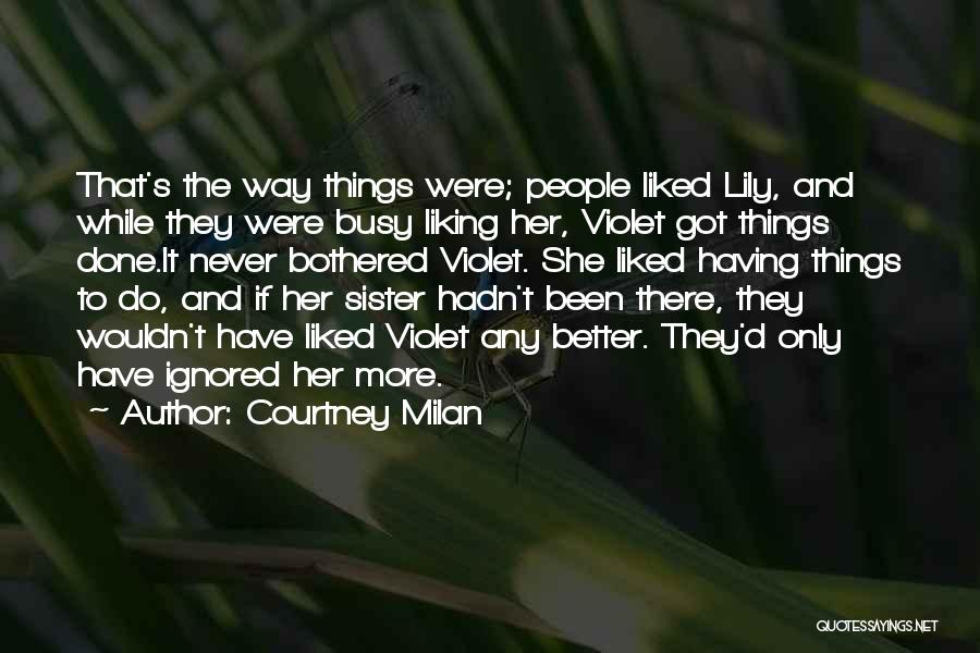 Courtney Milan Quotes: That's The Way Things Were; People Liked Lily, And While They Were Busy Liking Her, Violet Got Things Done.it Never