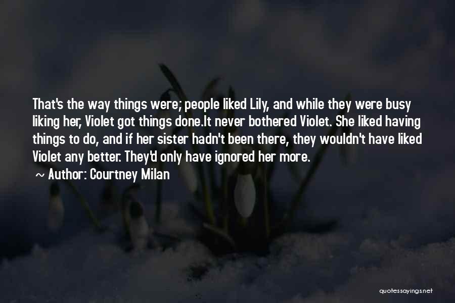 Courtney Milan Quotes: That's The Way Things Were; People Liked Lily, And While They Were Busy Liking Her, Violet Got Things Done.it Never