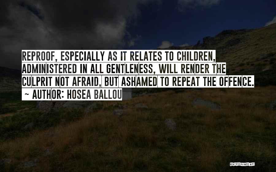 Hosea Ballou Quotes: Reproof, Especially As It Relates To Children, Administered In All Gentleness, Will Render The Culprit Not Afraid, But Ashamed To