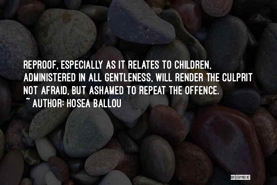 Hosea Ballou Quotes: Reproof, Especially As It Relates To Children, Administered In All Gentleness, Will Render The Culprit Not Afraid, But Ashamed To