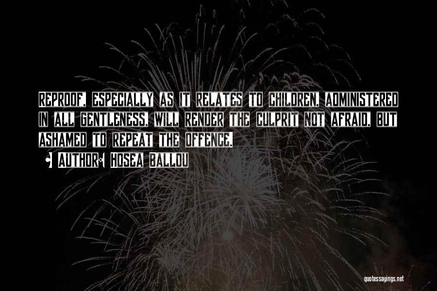 Hosea Ballou Quotes: Reproof, Especially As It Relates To Children, Administered In All Gentleness, Will Render The Culprit Not Afraid, But Ashamed To