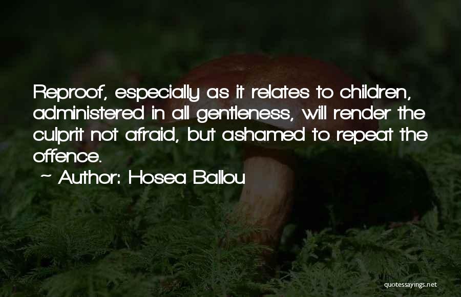 Hosea Ballou Quotes: Reproof, Especially As It Relates To Children, Administered In All Gentleness, Will Render The Culprit Not Afraid, But Ashamed To