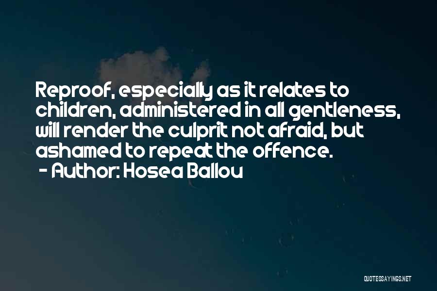 Hosea Ballou Quotes: Reproof, Especially As It Relates To Children, Administered In All Gentleness, Will Render The Culprit Not Afraid, But Ashamed To