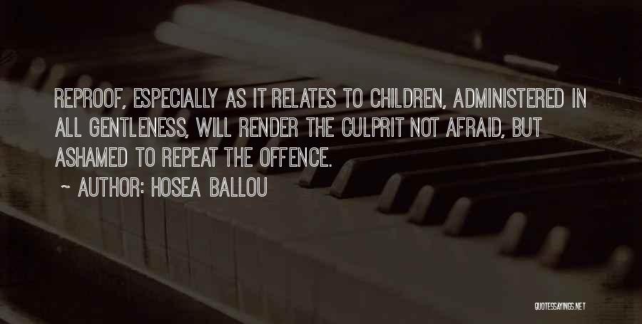 Hosea Ballou Quotes: Reproof, Especially As It Relates To Children, Administered In All Gentleness, Will Render The Culprit Not Afraid, But Ashamed To