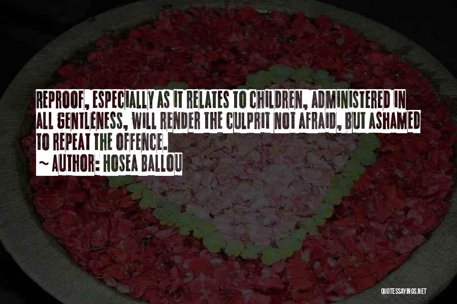 Hosea Ballou Quotes: Reproof, Especially As It Relates To Children, Administered In All Gentleness, Will Render The Culprit Not Afraid, But Ashamed To