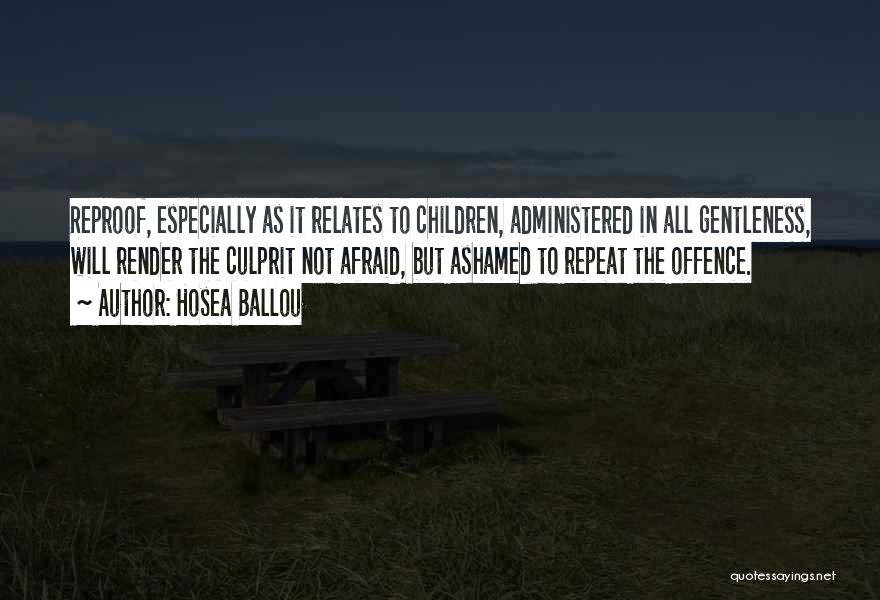 Hosea Ballou Quotes: Reproof, Especially As It Relates To Children, Administered In All Gentleness, Will Render The Culprit Not Afraid, But Ashamed To