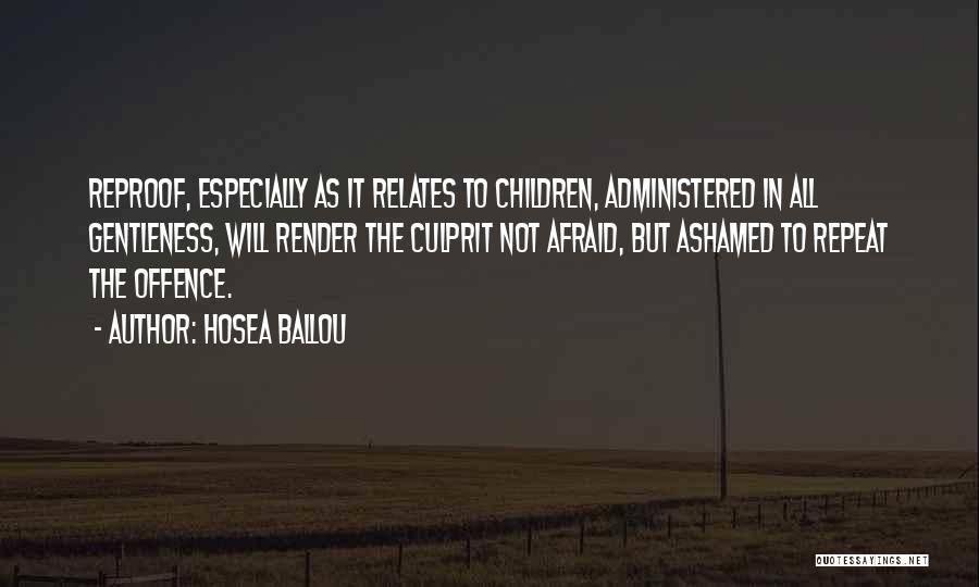 Hosea Ballou Quotes: Reproof, Especially As It Relates To Children, Administered In All Gentleness, Will Render The Culprit Not Afraid, But Ashamed To