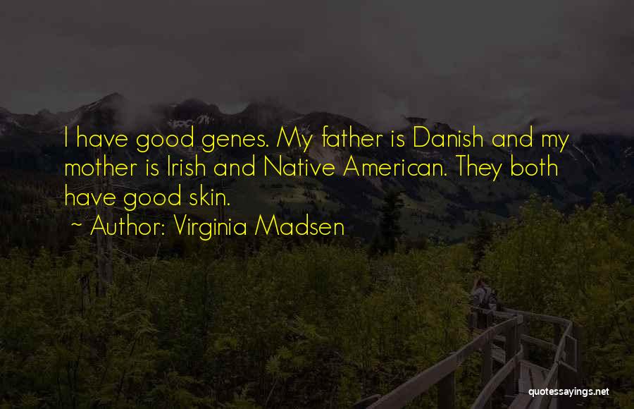 Virginia Madsen Quotes: I Have Good Genes. My Father Is Danish And My Mother Is Irish And Native American. They Both Have Good