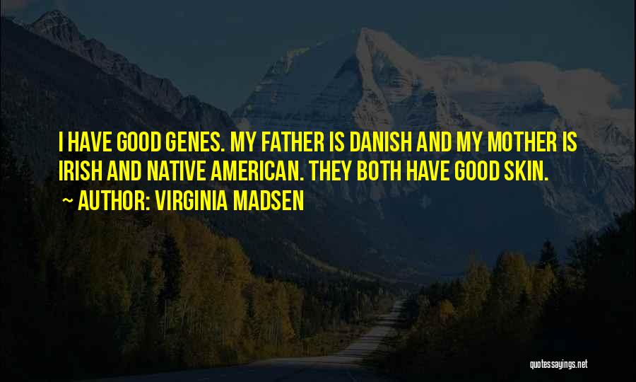 Virginia Madsen Quotes: I Have Good Genes. My Father Is Danish And My Mother Is Irish And Native American. They Both Have Good