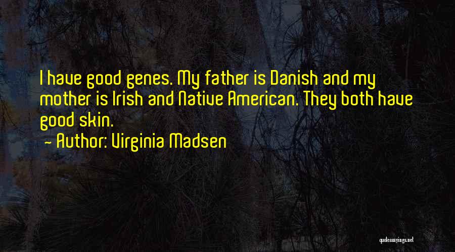 Virginia Madsen Quotes: I Have Good Genes. My Father Is Danish And My Mother Is Irish And Native American. They Both Have Good