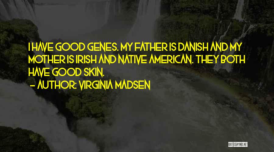 Virginia Madsen Quotes: I Have Good Genes. My Father Is Danish And My Mother Is Irish And Native American. They Both Have Good