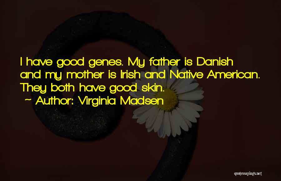 Virginia Madsen Quotes: I Have Good Genes. My Father Is Danish And My Mother Is Irish And Native American. They Both Have Good