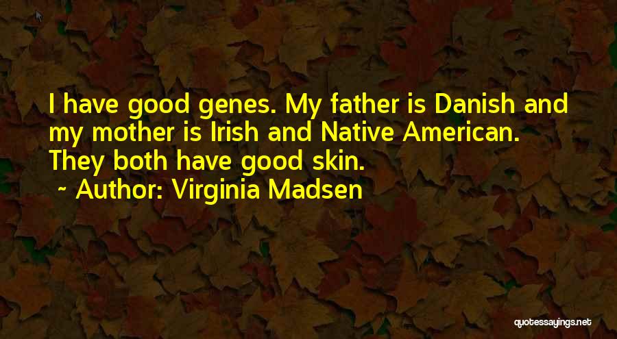 Virginia Madsen Quotes: I Have Good Genes. My Father Is Danish And My Mother Is Irish And Native American. They Both Have Good