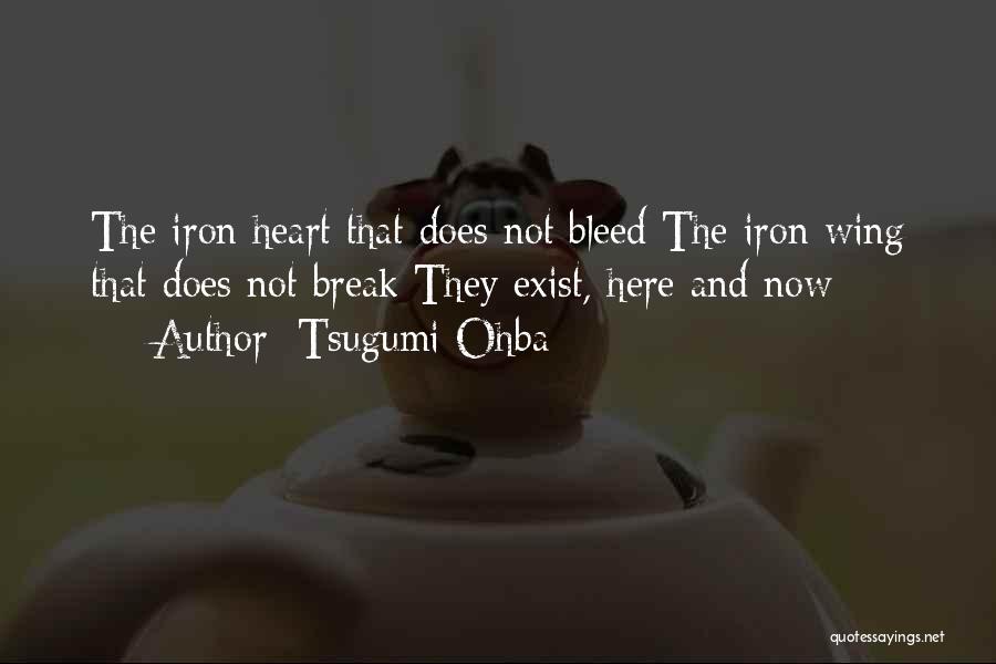 Tsugumi Ohba Quotes: The Iron Heart That Does Not Bleed The Iron Wing That Does Not Break They Exist, Here And Now