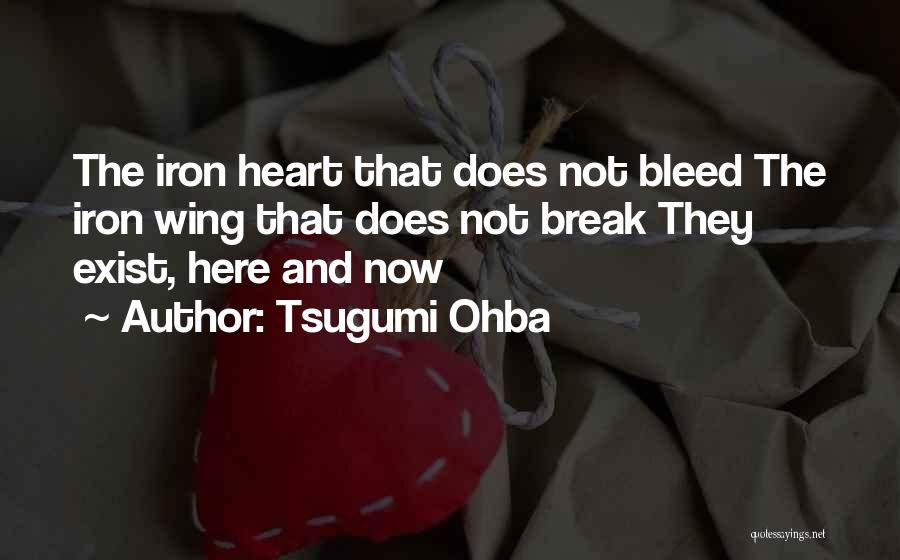 Tsugumi Ohba Quotes: The Iron Heart That Does Not Bleed The Iron Wing That Does Not Break They Exist, Here And Now