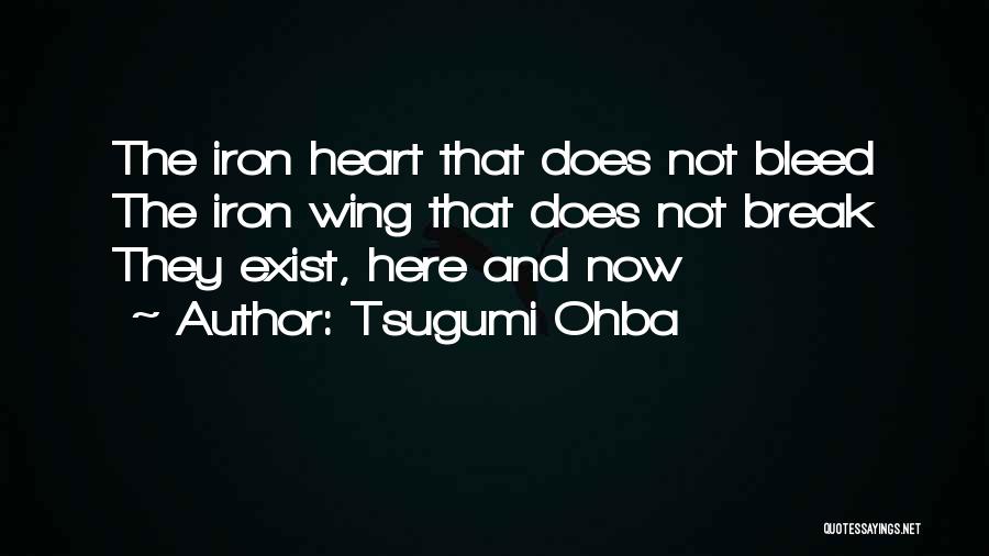 Tsugumi Ohba Quotes: The Iron Heart That Does Not Bleed The Iron Wing That Does Not Break They Exist, Here And Now