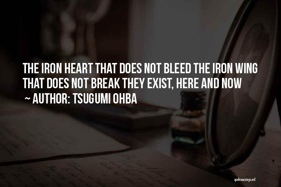 Tsugumi Ohba Quotes: The Iron Heart That Does Not Bleed The Iron Wing That Does Not Break They Exist, Here And Now