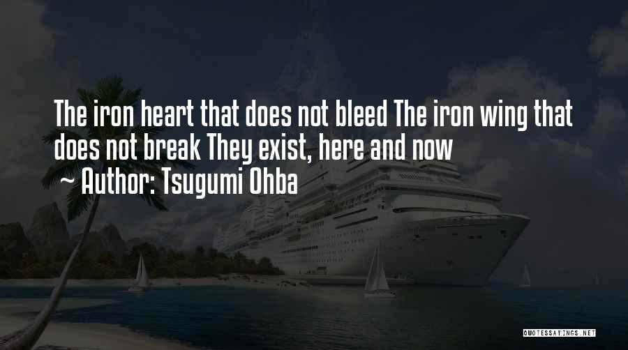 Tsugumi Ohba Quotes: The Iron Heart That Does Not Bleed The Iron Wing That Does Not Break They Exist, Here And Now