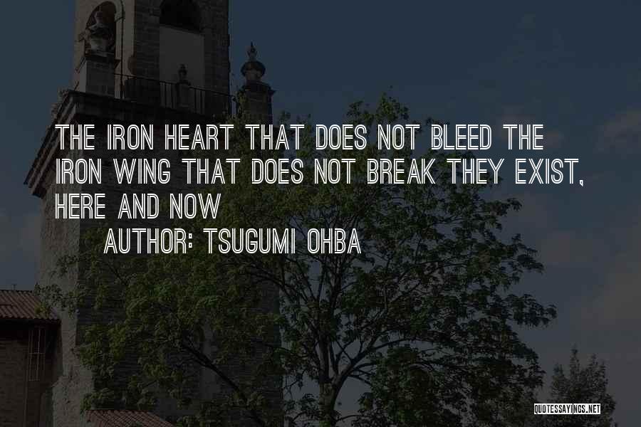 Tsugumi Ohba Quotes: The Iron Heart That Does Not Bleed The Iron Wing That Does Not Break They Exist, Here And Now