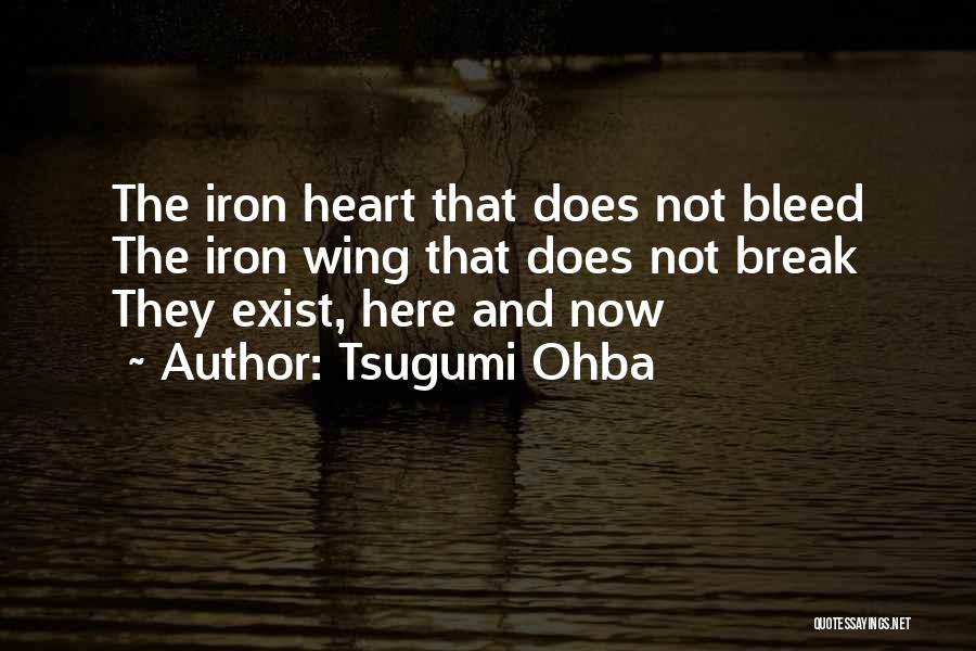 Tsugumi Ohba Quotes: The Iron Heart That Does Not Bleed The Iron Wing That Does Not Break They Exist, Here And Now