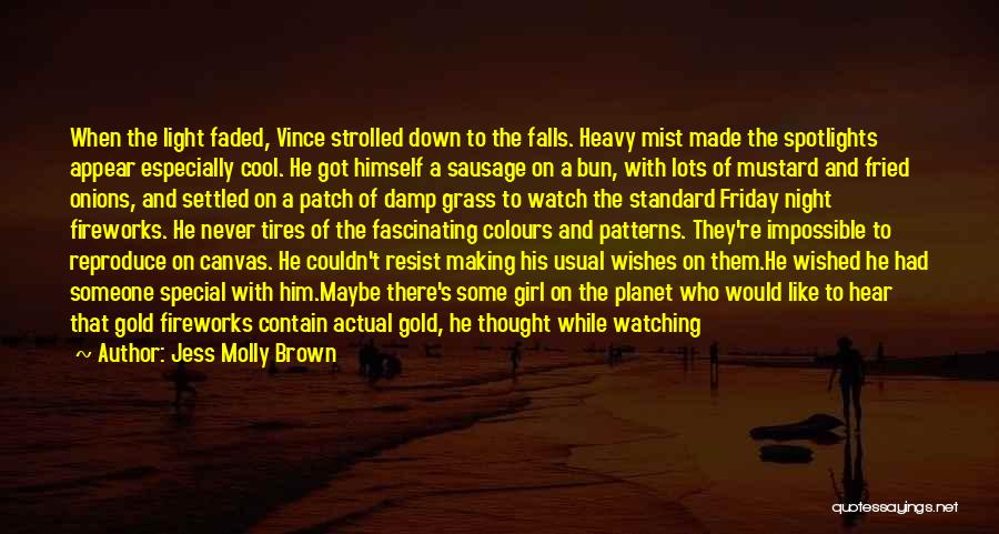 Jess Molly Brown Quotes: When The Light Faded, Vince Strolled Down To The Falls. Heavy Mist Made The Spotlights Appear Especially Cool. He Got