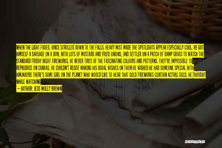 Jess Molly Brown Quotes: When The Light Faded, Vince Strolled Down To The Falls. Heavy Mist Made The Spotlights Appear Especially Cool. He Got