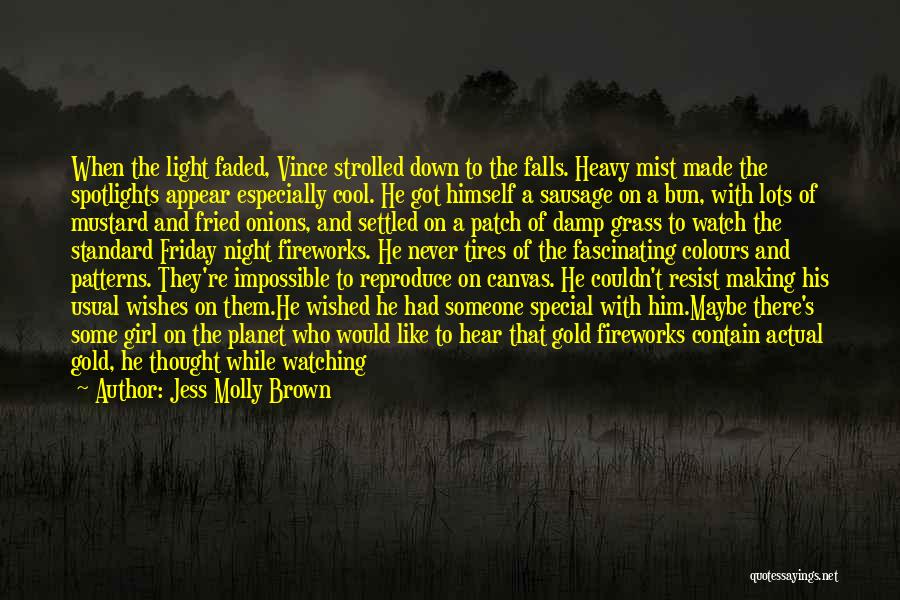 Jess Molly Brown Quotes: When The Light Faded, Vince Strolled Down To The Falls. Heavy Mist Made The Spotlights Appear Especially Cool. He Got