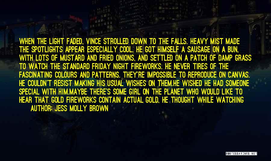 Jess Molly Brown Quotes: When The Light Faded, Vince Strolled Down To The Falls. Heavy Mist Made The Spotlights Appear Especially Cool. He Got