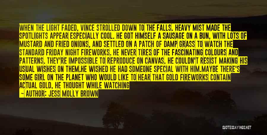 Jess Molly Brown Quotes: When The Light Faded, Vince Strolled Down To The Falls. Heavy Mist Made The Spotlights Appear Especially Cool. He Got