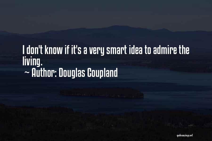 Douglas Coupland Quotes: I Don't Know If It's A Very Smart Idea To Admire The Living.