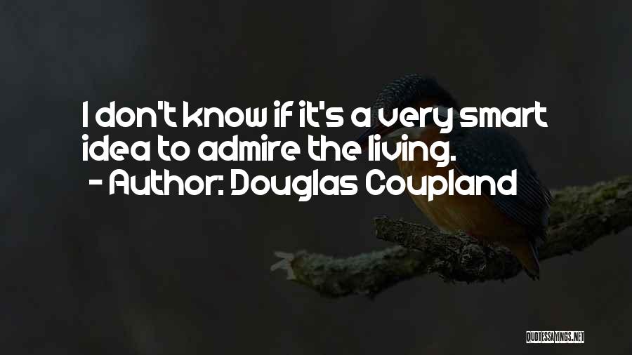 Douglas Coupland Quotes: I Don't Know If It's A Very Smart Idea To Admire The Living.