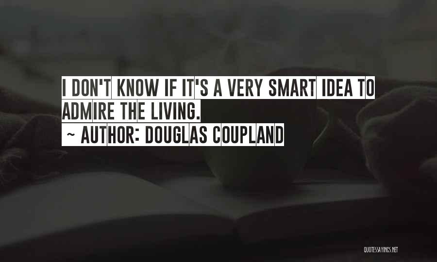 Douglas Coupland Quotes: I Don't Know If It's A Very Smart Idea To Admire The Living.