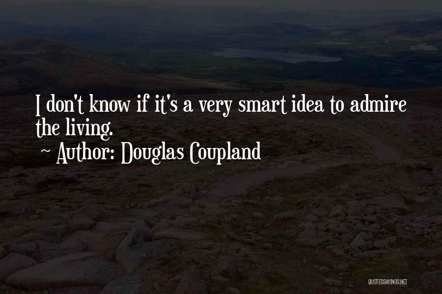 Douglas Coupland Quotes: I Don't Know If It's A Very Smart Idea To Admire The Living.