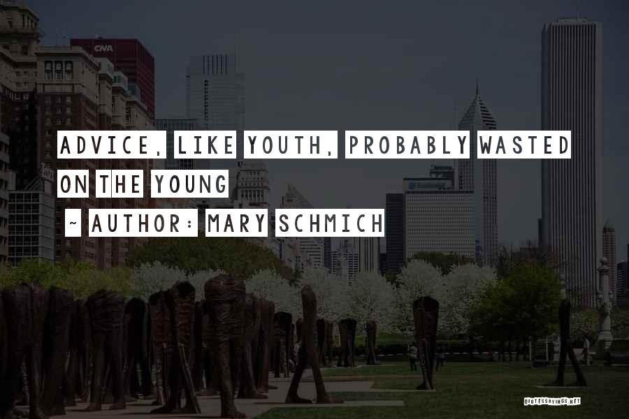 Mary Schmich Quotes: Advice, Like Youth, Probably Wasted On The Young