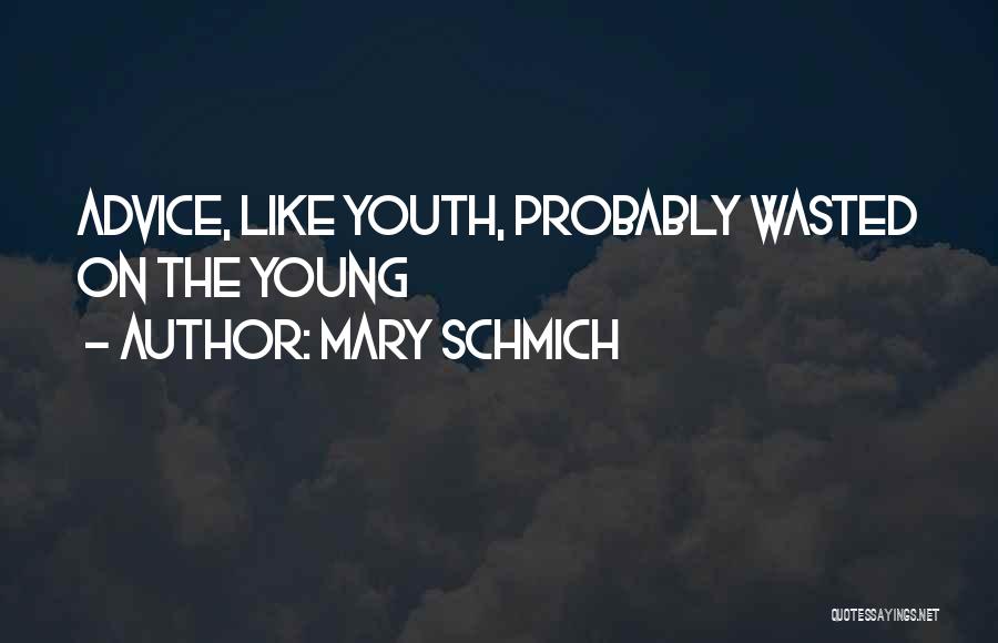 Mary Schmich Quotes: Advice, Like Youth, Probably Wasted On The Young