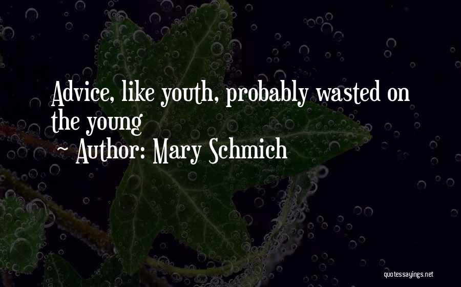 Mary Schmich Quotes: Advice, Like Youth, Probably Wasted On The Young