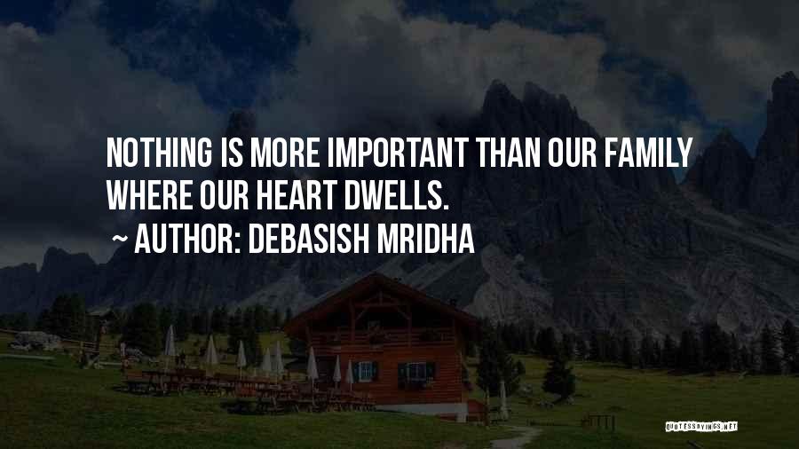 Debasish Mridha Quotes: Nothing Is More Important Than Our Family Where Our Heart Dwells.