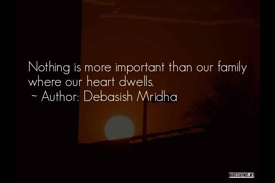 Debasish Mridha Quotes: Nothing Is More Important Than Our Family Where Our Heart Dwells.