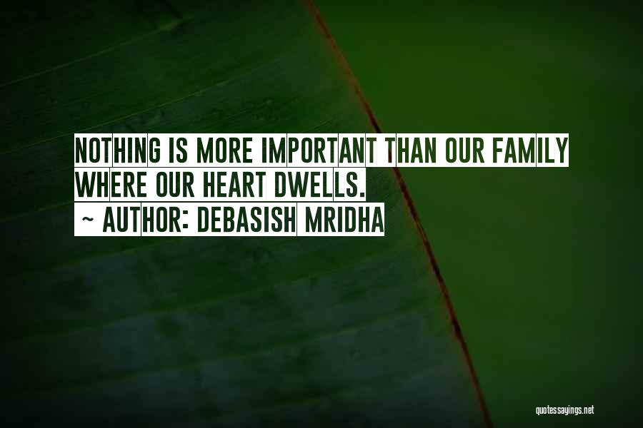 Debasish Mridha Quotes: Nothing Is More Important Than Our Family Where Our Heart Dwells.