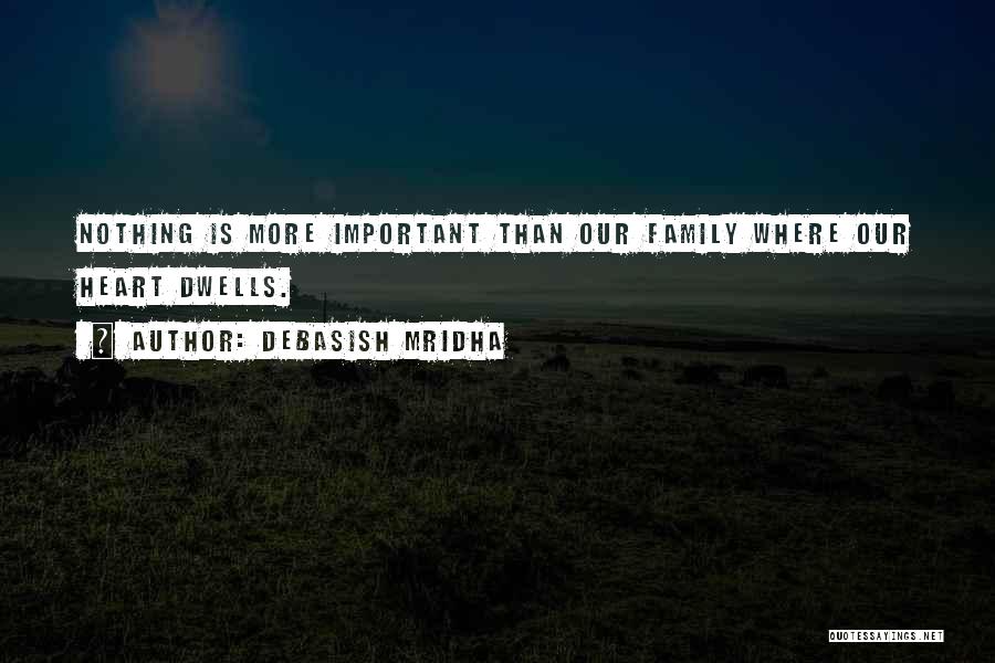 Debasish Mridha Quotes: Nothing Is More Important Than Our Family Where Our Heart Dwells.