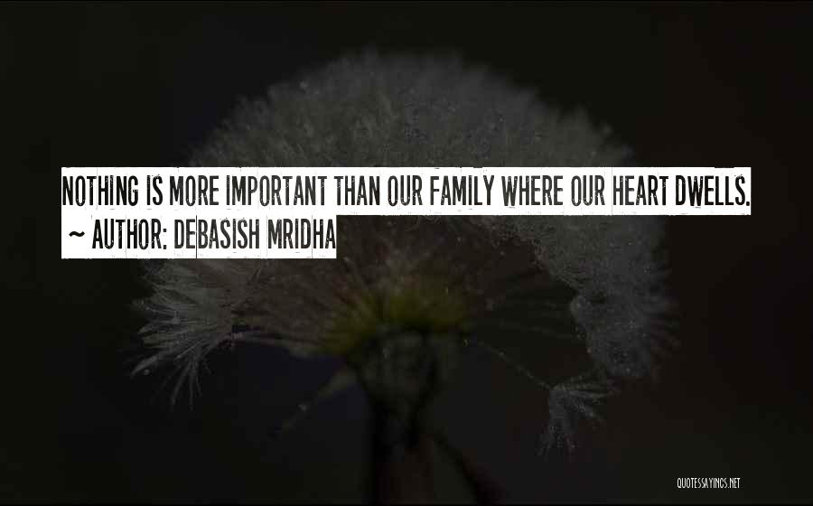 Debasish Mridha Quotes: Nothing Is More Important Than Our Family Where Our Heart Dwells.