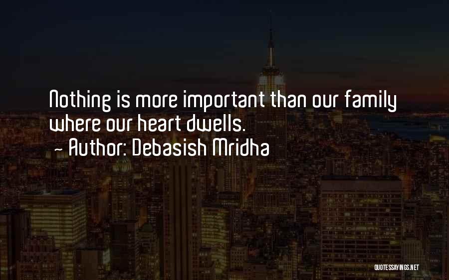 Debasish Mridha Quotes: Nothing Is More Important Than Our Family Where Our Heart Dwells.