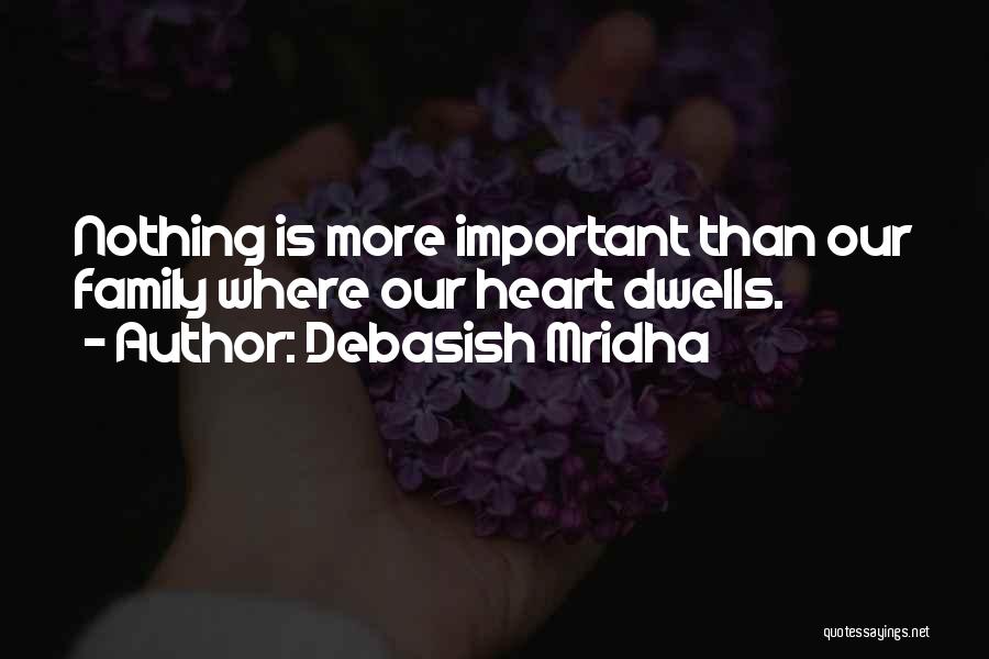 Debasish Mridha Quotes: Nothing Is More Important Than Our Family Where Our Heart Dwells.