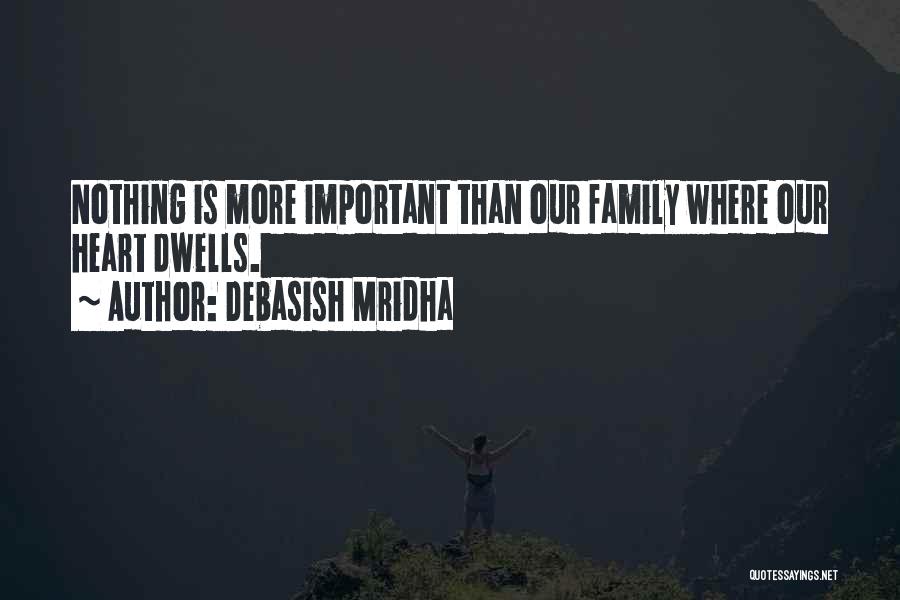 Debasish Mridha Quotes: Nothing Is More Important Than Our Family Where Our Heart Dwells.