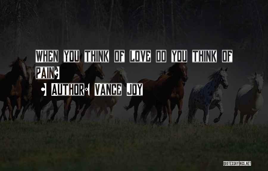 Vance Joy Quotes: When You Think Of Love Do You Think Of Pain?