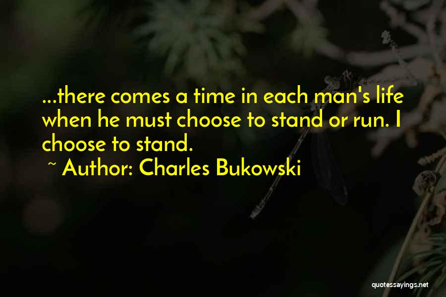 Charles Bukowski Quotes: ...there Comes A Time In Each Man's Life When He Must Choose To Stand Or Run. I Choose To Stand.